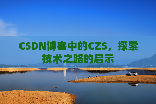 CSDN博客中的CZS，探索技术之路的启示